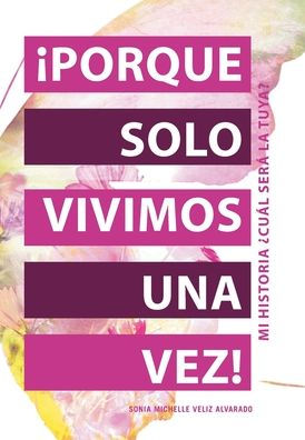 ¡Porque Solo Vivimos Una Vez!: Mi Historia ¿Cuál Será La Tuya?