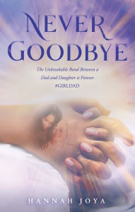 Title: Never Goodbye: The Unbreakable Bond Between a Dad and Daughter Is Forever #Girldad, Author: Hannah Joya