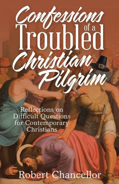 Confessions of a Troubled Christian Pilgrim: Reflections on Difficult Questions for Contemporary Christians