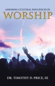 Title: Assessing Cultural Influences in Worship, Author: Dr. Timothy D. Price III