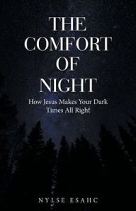 Title: The Comfort of Night: How Jesus Makes Your Dark Times All Right, Author: Nylse Esahc