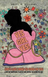 Title: Yes Girl Yes!: God's Love Looks so Good on You, Author: Angel M. Williams