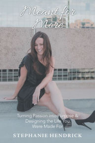 Title: Meant for More: Turning Passion into Purpose & Designing the Life You Were Made For, Author: Stephanie Hendrick