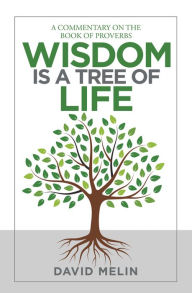 Title: Wisdom Is a Tree of Life: A Commentary on the Book of Proverbs, Author: David Melin