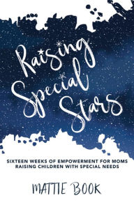 Title: Raising Special Stars: Sixteen Weeks of Empowerment for Moms Raising Children with Special Needs, Author: Mattie Book