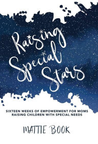 Raising Special Stars: Sixteen Weeks of Empowerment for Moms Raising Children with Special Needs