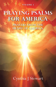 Title: Praying Psalms for America: Prayers from the Heart of America, Volume 1, Author: Cynthia J. Stewart