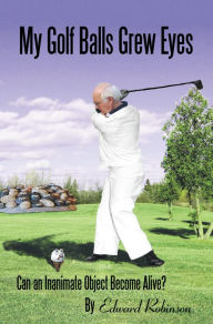 Title: My Golf Balls Grew Eyes: Can an Inanimate Object Become Alive?, Author: Edward Robinson