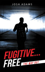 Title: Fugitive... Free: The Way Out, Author: Josh Adams