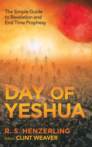 Title: Day of Yeshua: The Simple Guide to Revelation and End Time Prophesy, Author: R. S. Henzerling