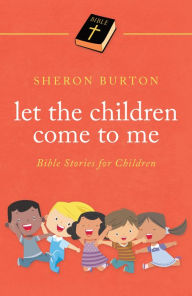 Title: Let the Children Come to Me: Bible Stories for Children, Author: Sheron Burton