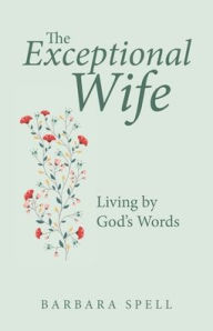 Title: The Exceptional Wife: Living by God's Words, Author: Barbara Spell