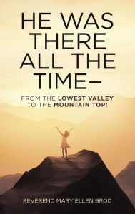 Title: He Was There All the Time--: From the Lowest Valley to the Mountain Top!, Author: Reverend Mary Ellen Brod