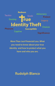 Title: True Identity Theft: More Than Just Financial Loss. What You Need to Know About Your True Identity and How to Protect What You Have and Who You Are., Author: Rudolph Blanco