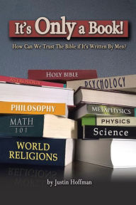 Title: It's Only a Book!: How Can We Trust the Bible If It's Written by Men?, Author: Justin Hoffman