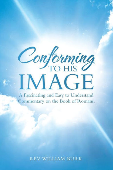 Conforming to His Image: A Fascinating and Easy Understand Commentary on the Book of Romans.