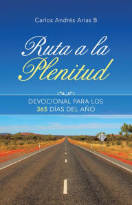 Title: Ruta a La Plenitud: Devocional Para Los 365 Días Del Año, Author: Carlos Andrés Arias B