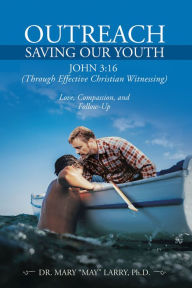 Title: Outreach Saving Our Youth: John 3:16 (Through Effective Christian Witnessing), Author: Dr. Mary 