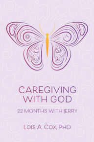 Title: Caregiving with God: 22 Months with Jerry, Author: Lois A. Cox PhD