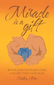 Title: Miracle Is a Gift: When Our Faith Becomes Larger Than Our Fear, Author: Halley Arten