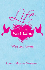 Title: Life in the Fast Lane: Wasted Lives, Author: Lutrell Mungin Greenaway