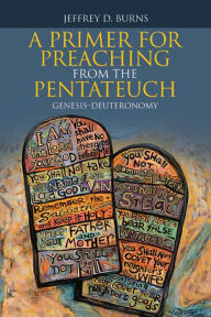 Title: A Primer for Preaching from the Pentateuch: Genesis-Deuteronomy, Author: Jeffrey D. Burns