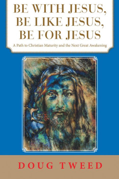 Be with Jesus, Be Like Jesus, Be for Jesus: A Path to Christian Maturity and the Next Great Awakening