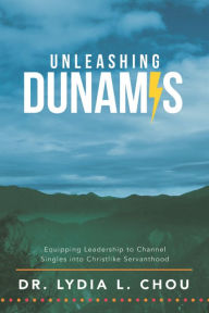 Title: Unleashing Dunamis: Equipping Leadership to Channel Singles into Christlike Servanthood, Author: Dr. Lydia L. Chou