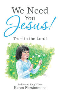 Title: We Need You Jesus!: Trust in the Lord!, Author: Karen Fitzsimmons