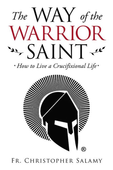 the Way of Warrior Saint: How to Live a Crucifixional Life