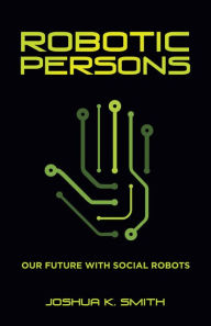 Title: Robotic Persons: Our Future with Social Robots, Author: Joshua K. Smith