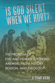 Title: Is God Silent When We Hurt?: The Problem of Evil and Human Suffering: Answers from History, Reason, and Theology, Author: H. Stuart Atkins