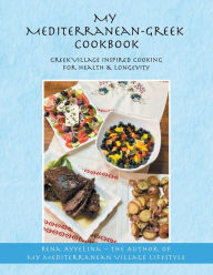 Title: My Mediterranean-Greek Cookbook: Greek Village Inspired Cooking for Health & Longevity, Author: Rena Ayyelina