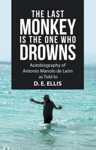 The Last Monkey Is the One Who Drowns: Autobiography of Antonio Manolo De León as Told to D. E. Ellis