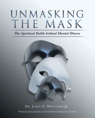 Title: Unmasking the Mask: The Spiritual Battle Behind Mental Illness, Author: Dr. James O. Montford Jr.