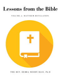 Title: Lessons from the Bible: Volume 2: Matthew-Revelation, Author: The Rev. Debra Moody Bass Ph. D