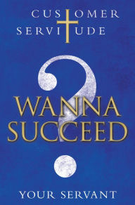 Title: Wanna Succeed?: Customer Servitude, Author: YOUR SERVANT