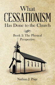 Title: What Cessationism Has Done to the Church: Book 2: the Physical Perspective, Author: Nathan J. Page