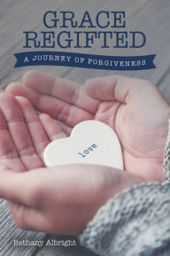 Title: Grace Regifted: A Journey of Forgiveness, Author: Bethany Albright