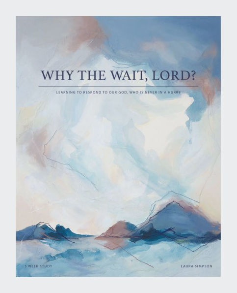 Why the Wait, Lord?: Learning to Respond Our God, Who Is Never a Hurry