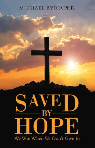 Title: Saved by Hope: We Win When We Don't Give In, Author: Michael Byrd Ph.D.
