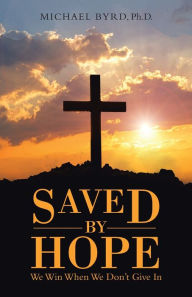 Title: Saved by Hope: We Win When We Don't Give In, Author: Michael Byrd PH D
