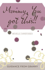 Title: Mommy, You Got This!!: Guidance from Granny, Author: Michelle Christensen