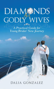 Title: Diamonds for Godly Wives: A Practical Guide for Young Brides' New Journey, Author: Dalia Gonzalez