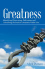 Greatness: Identifying, Discovering, Cultivating, and Unleashing the Seeds of Greatness Within You