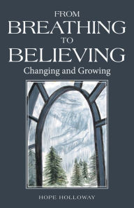 Title: From Breathing to Believing: Changing and Growing, Author: Hope Holloway