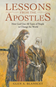 Title: Lessons from the Apostles: How God Uses All Types of People to Change the World, Author: Glen A. Blanscet