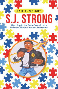 Title: S.J. Strong: Marching to the Same Sound, but a Different Rhythm: Autism Awareness, Author: Gail R. Wright