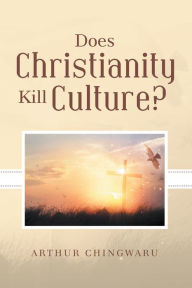 Title: Does Christianity Kill Culture?, Author: Arthur Chingwaru