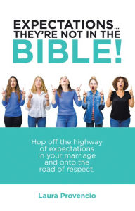 Title: Expectations . They'Re Not in the Bible!: Hop off the Highway of Expectations in Your Marriage and onto the Road of Respect., Author: Laura Provencio